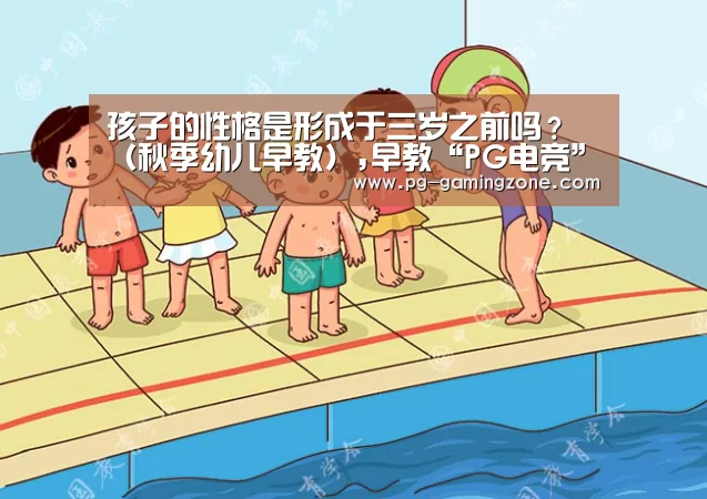孩子的性格是形成于三岁之前吗?(秋季幼儿早教),早教“PG电竞”(图4) PG虎机