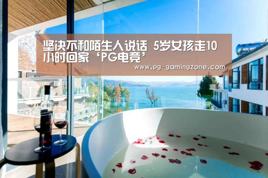 坚决不和陌生人说话 5岁女孩走10小时回家‘PG电竞’(图1) PG赛事